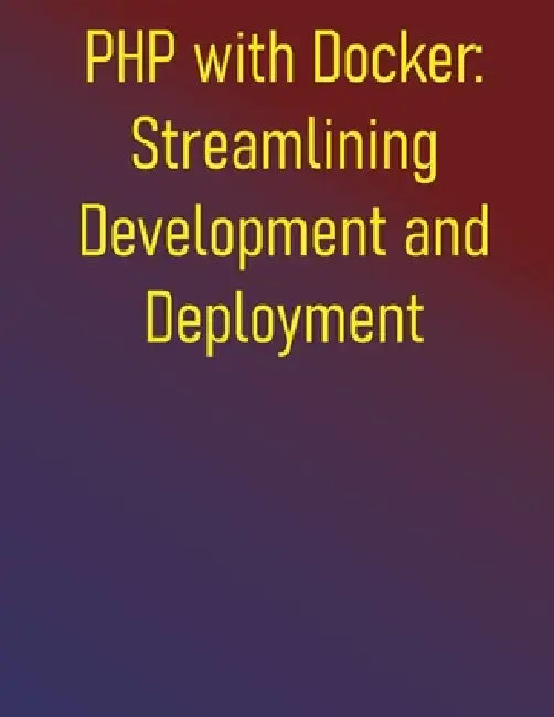 PHP with Docker: Streamlining Development and Deployment: A Practical Guide to Containerizing Your Development Workflow and CI/CD Pipelines by Phiquill Publishing