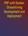 PHP with Docker: Streamlining Development and Deployment: A Practical Guide to Containerizing Your Development Workflow and CI/CD Pipelines by Phiquill Publishing