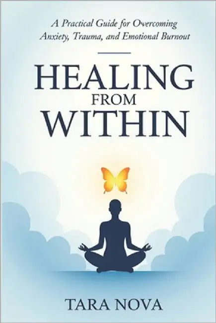 Healing From Within: A Practical Guide to Overcoming Anxiety, Trauma, and Emotional Burnout by Nova, Tara