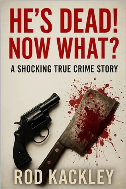 He's Dead! Now What?: A Shocking True Crime Story by Kackley, Rod