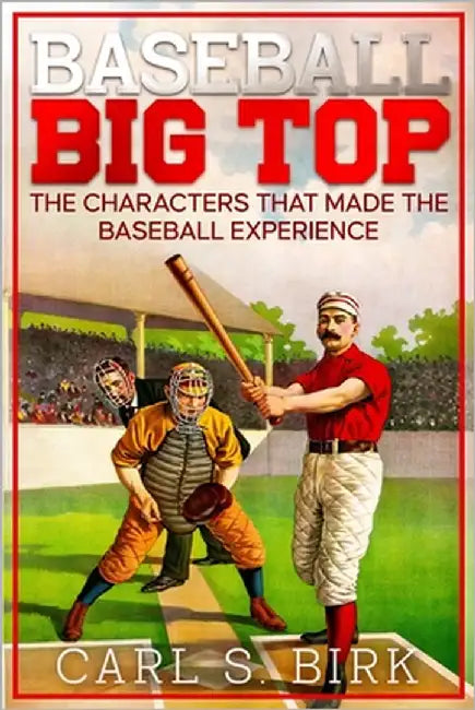 Baseball Big Top: The Characters That Made the Baseball Experience by Birk, Carl S.