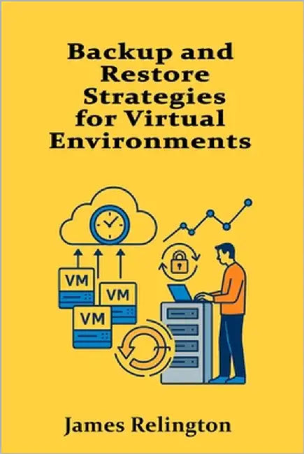 Backup and Restore Strategies for Virtual Environments by Relington, James