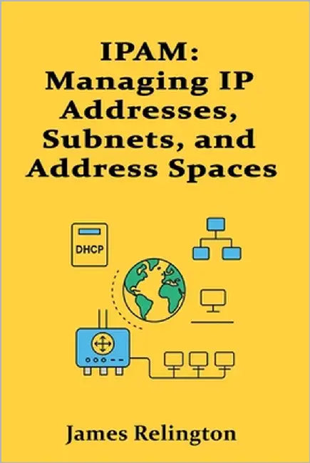 Ipam: Managing IP Addresses, Subnets, and Address Spaces Efficiently by Relington, James