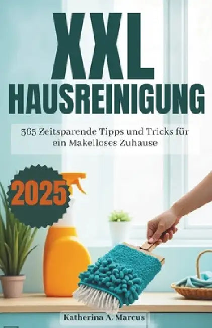 XXL Hausreinigung 2025: 365 zeitsparende Tipps und Tricks für ein makelloses Zuhause by Katherine A. Marcus