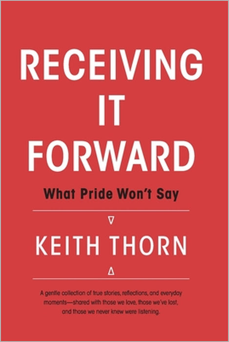 Receiving It Forward: What Pride Won't Say: A Memoir About Grace, Gratitude, and the Quiet Strength of Accepting Help When It's Needed Most by Donna Thorn Huff, Keith Thorn