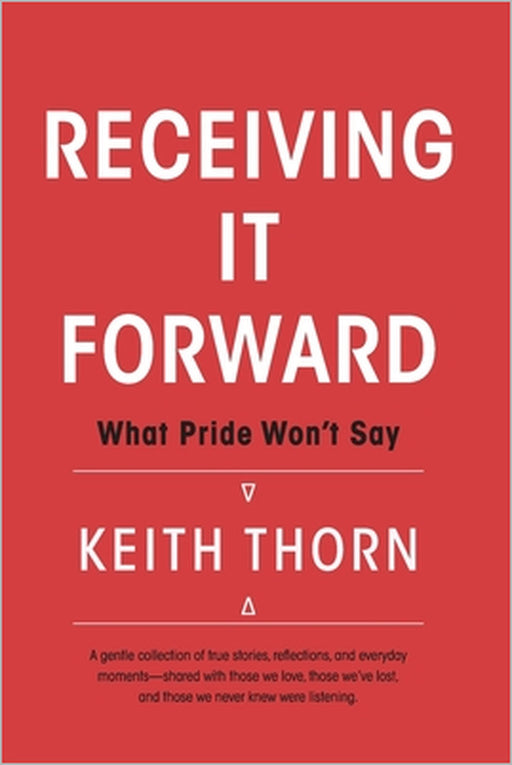 Receiving It Forward: What Pride Won't Say: A Memoir About Grace, Gratitude, and the Quiet Strength of Accepting Help When It's Needed Most by Donna Thorn Huff, Keith Thorn