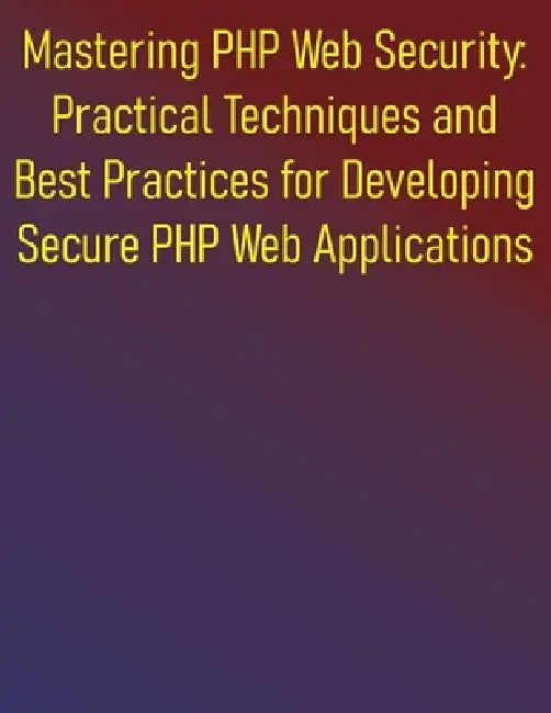 Mastering PHP Web Security: Practical Techniques and Best Practices for Developing Secure PHP Web Applications: A Comprehensive Guide to Building and by Phiquill Publishing
