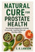 Natural Cure for Prostate Health: "Your step-by-step guide to shrinking the prostate, improving flow, and boosting vitality." by E. K. Lawson