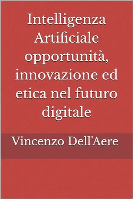 Intelligenza Artificiale opportunità, innovazione ed etica nel futuro digitale by Dell'aere, Vincenzo
