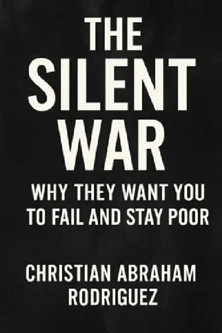 The Silent War: Why They Want You to Fail and Stay Poor by Christian Abraham Rodriguez