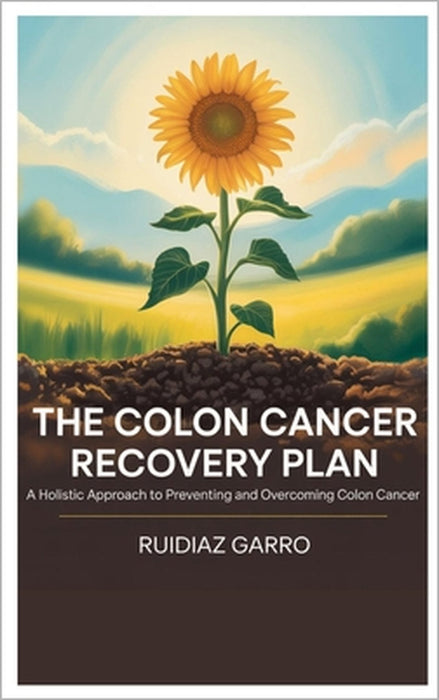 The Colon Cancer Recovery Plan: A Holistic Approach to Preventing and Overcoming Colon Cancer by Ruidiaz Garro