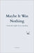 Maybe It Was Nothing: a book that might mean something by Growthoptional