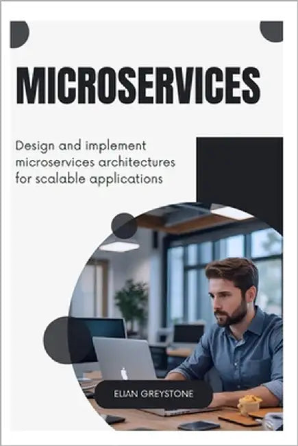 Microservices: Design and implement microservices architectures for scalable applications by Greystone, Elian