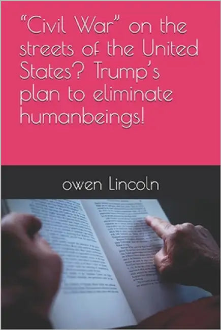 "Civil War" on the streets of the United States? Trump's plan to eliminate humanbeings! by Lincoln, Owen