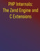 PHP Internals: The Zend Engine and C Extensions: A Comprehensive Guide to Zend Engine, Learn C Extension Development, and Optimize Your PHP Applicatio by Phiquill Publishing