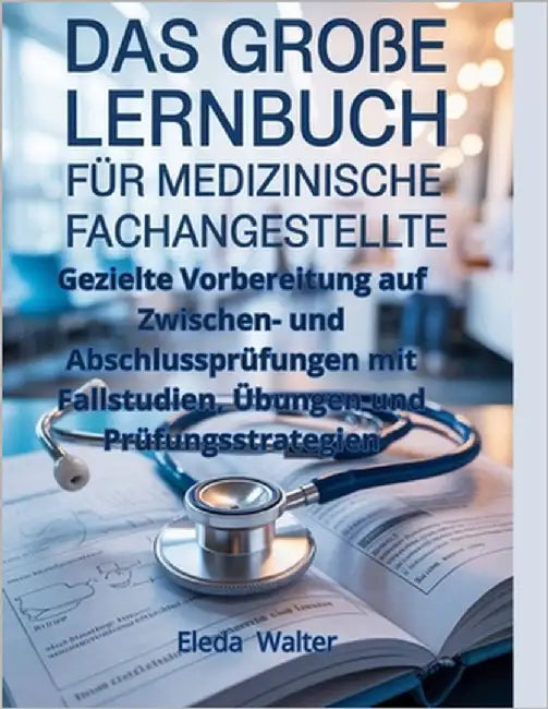 Das große Lernbuch für medizinische Fachangestellte: Gezielte Vorbereitung auf Zwischen- und Abschlussprüfungen mit Fallstudien, Übungen und Prüfungss by Walter, Eleda