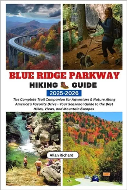 Blue Ridge Parkway Hiking Guide 2025-2026: The Complete Trail Companion for Adventure & Nature Along America's Favorite Drive - Your Seasonal Guide to by Richard, Allan