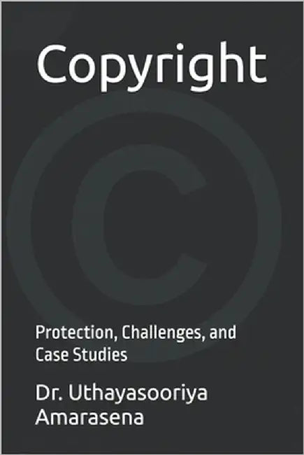 Copyright: Protection, Challenges, and Case Studies by Amarasena, Uthayasooriya