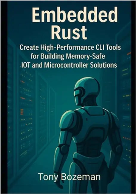 Embedded Rust: Create High-Performance CLI Tools for Building Memory-Safe IoT and Microcontroller Solutions by Bozeman, Tony