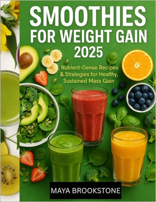 Smoothies for Weight Gain 2025: Nutrient-Dense Recipes & Strategies for Healthy, Sustained Mass Gain by Maya Brookstone