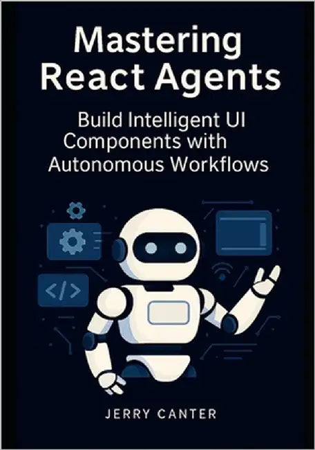 Mastering ReAct Agents: Build Intelligent UI Components with Autonomous Workflows by Canter, Jerry