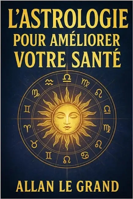 L'Astrologie Pour Améliorer Votre Santé: Comment utiliser votre thème de naissance pour optimiser votre santé et votre bien-être avec une approche ast by Le Grand, Allan