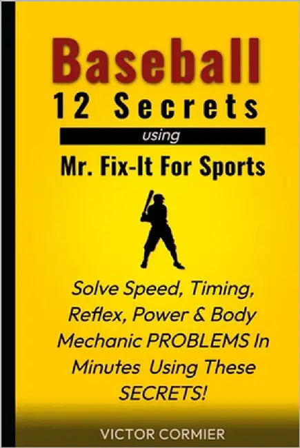 Baseball - 12 Secrets of Mr. Fix It For Sports: Solve your worst Training and Performance Problems, Frustrations & Concerns within a few minutes of be by Cormier, Victor