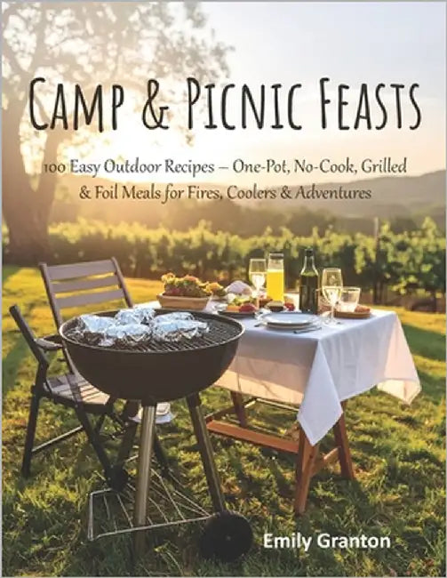 Camp & Picnic Feasts: 100 Easy Outdoor Recipes - One-Pot, No-Cook, Grilled & Foil Meals for Fires, Coolers & Adventures by Granton, Emily