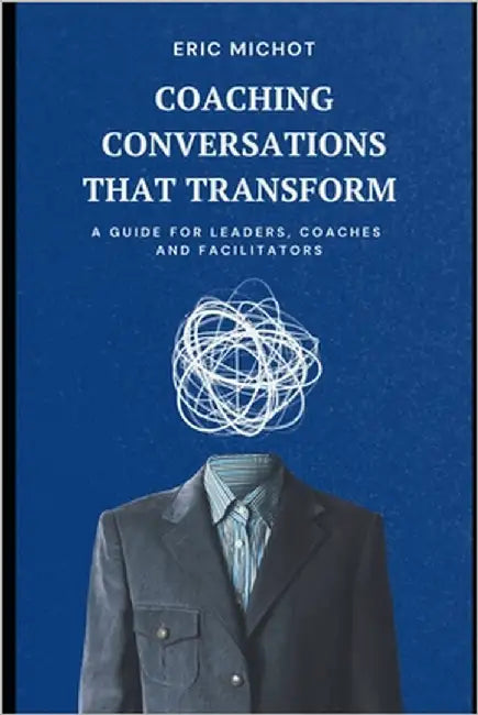 Coaching Conversations That Transform: A Guide for Leaders, Coaches and Facilitators by Michot, Eric