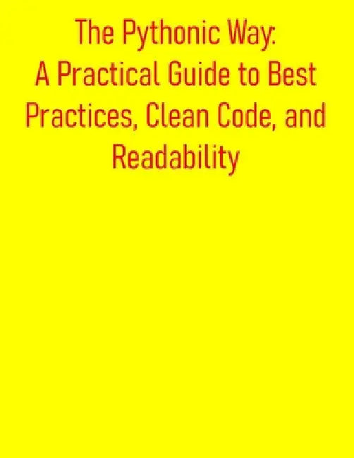 The Pythonic Way: A Practical Guide to Best Practices, Clean Code, and Readability: Mastering Pythonic Code: Writing Clean, Idiomatic, and Efficient C by Pythquill Publishing