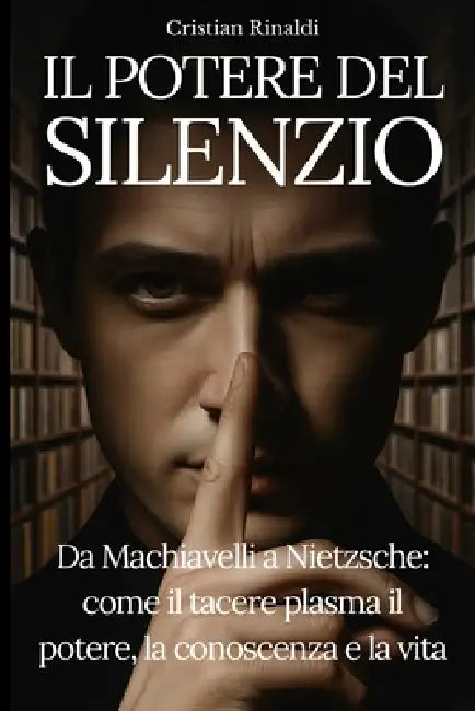 Il Potere del Silenzio: Da Machiavelli a Nietzsche: come il tacere plasma il potere, la conoscenza e la vita by Cristian Rinaldi, Quantica Press