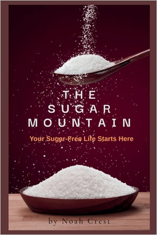 The Sugar Mountain: The Sugar-Free Life Starts Here by Noah Crest