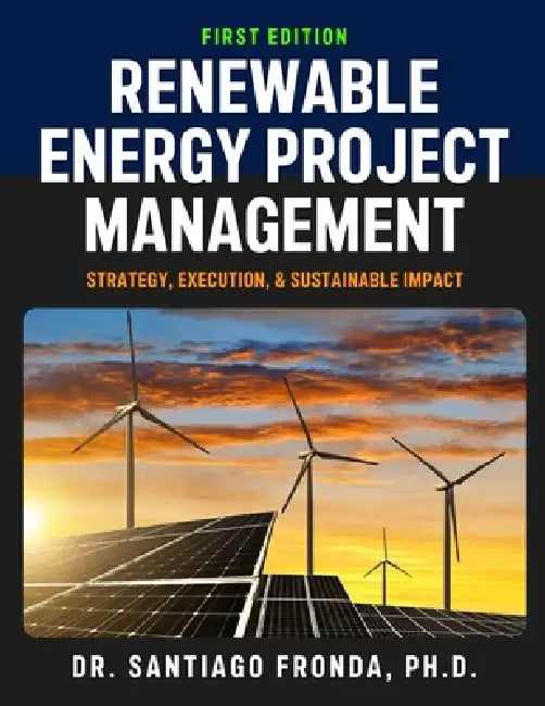 Renewable Energy Project Management: Strategy, Execution, and Sustainable Impact: A Comprehensive Guide to Developing, Managing, and Financing Sustain by Santiago Fronda