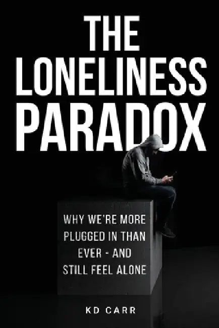 The Loneliness Paradox: Why we are more plugged in than ever, but still feel alone by Kd Carr