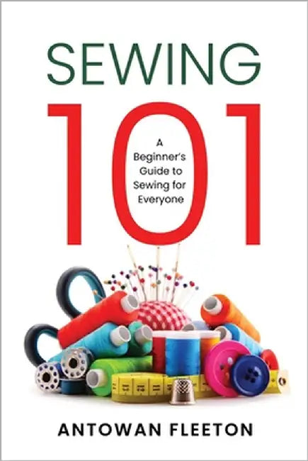 Sewing101: A Beginner's Guide To Sewing For Everyone by Fleeton, Antowan