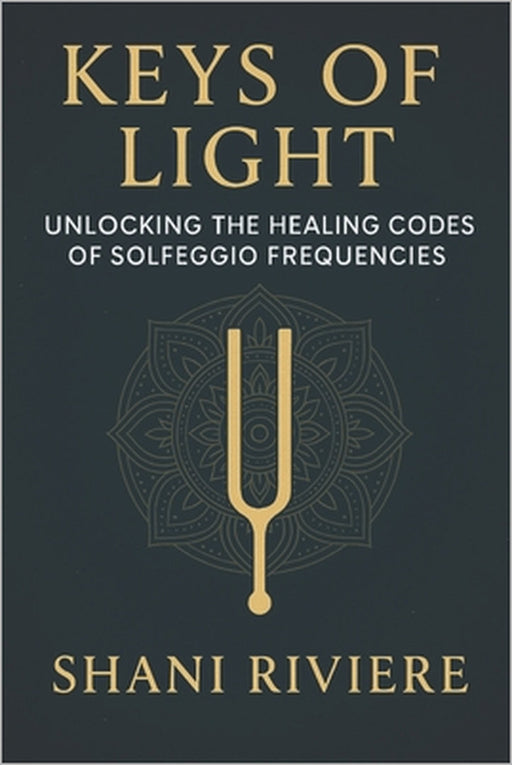 Keys of Light: Unlocking the Healing Codes of Solfeggio Frequencies by Shani Riviere