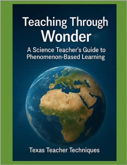 Teaching Through Wonder: A Science Teacher's Guide to Phenomenon-Based Learning by Techniques, Texas Teacher
