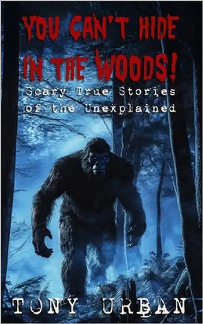 You Can't Hide in the Woods: Scary True Stories of the Unexplained by Urban, Tony
