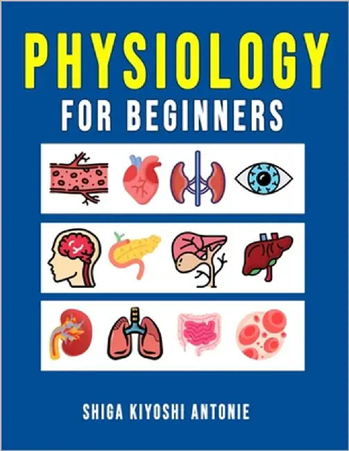 Physiology for Beginners: A Basic Understanding of How Living Organisms Function by Antonie, Shiga Kiyoshi
