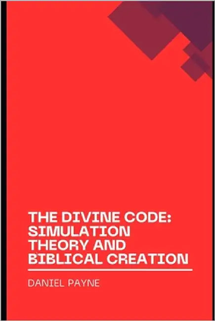 The Divine Code: Exploring Reality Through the Lens of Simulation Theory and Biblical Creation by Payne, Daniel