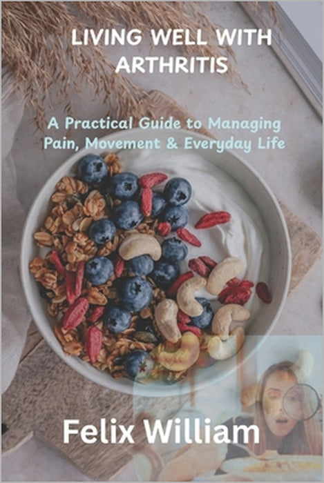 Living Well with Arthritis: A Practical Guide to Managing Pain, Movement & Everyday Life by Felix William