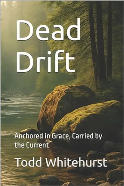 Dead Drift: Anchored in Grace, Carried by the Current by Whitehurst, Todd