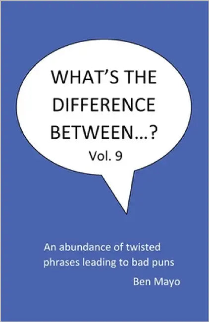 What's The Difference Between...? Volume 9: An Abundance of twisted phrases leading to bad puns by Mayo, Ben