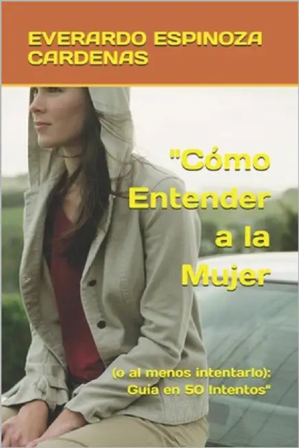 "Cómo Entender a la Mujer: (o al menos intentarlo): Guía en 50 Intentos" by Espinoza Pratt Autor, Celia Alejandra