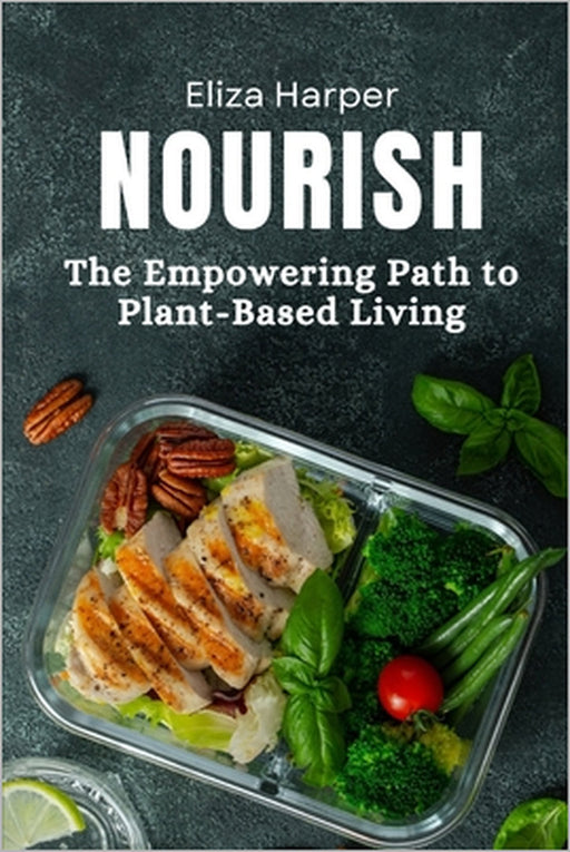 Nourish: The Empowering Path to Plant-Based Living: Unlock Health, Sustainability, and Vitality with Plant-Based Nutrition by Eliza Harper