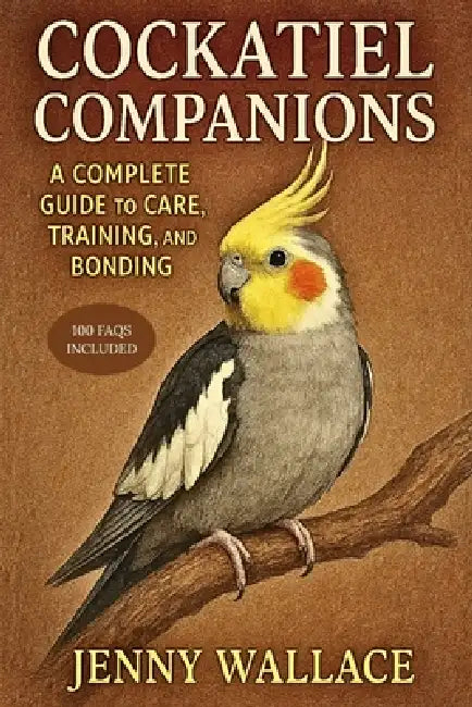 Cockatiel Companions: A Complete Guide to Care, Training, and Bonding by Jenny Wallace