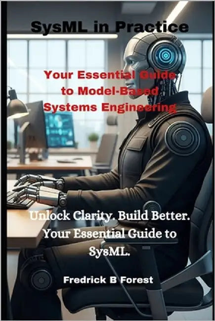 SysML in Practice: Your Essential Guide to Model-Based Systems Engineering by Forest, Fredrick B.