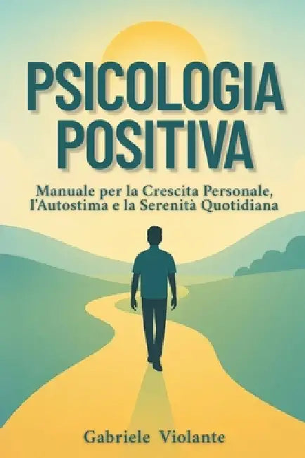 Psicologia Positiva: Manuale per la crescita personale, l'autostima e la serenità quotidiana by Gabriele Violante