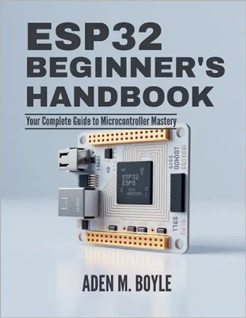ESP32 Beginner's Handbook: Your Complete Guide to Microcontroller Mastery by Boyle, Aden M.