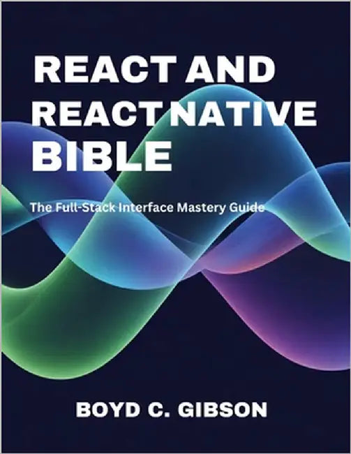 React and React Native Bible: The Full-Stack Interface Mastery Guide by Gibson, Boyd C.